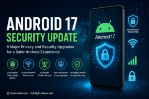 Android 17 Security Update: 5 Major Privacy and Security Upgrades